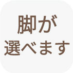脚が選べます